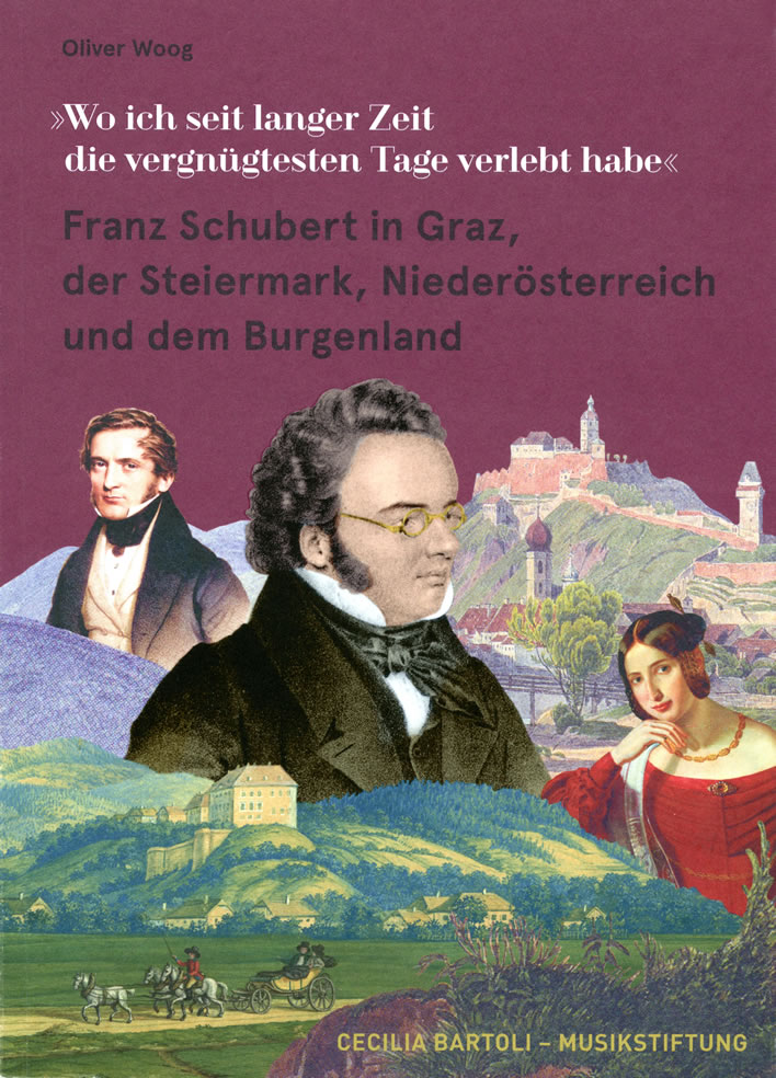 Oliver Woog, »Wo ich seit langer Zeit die vergnügtesten Tage verlebt habe« Franz Schubert in Graz, der Steiermark, Niederösterreich und dem Burgenland.